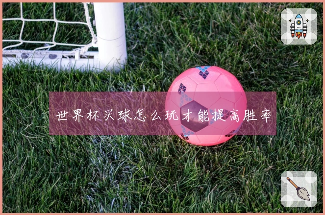 世界杯买球怎么玩才能提高胜率