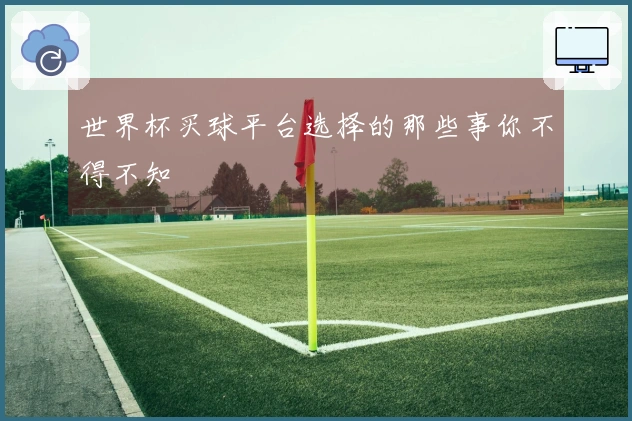 世界杯买球平台选择的那些事你不得不知