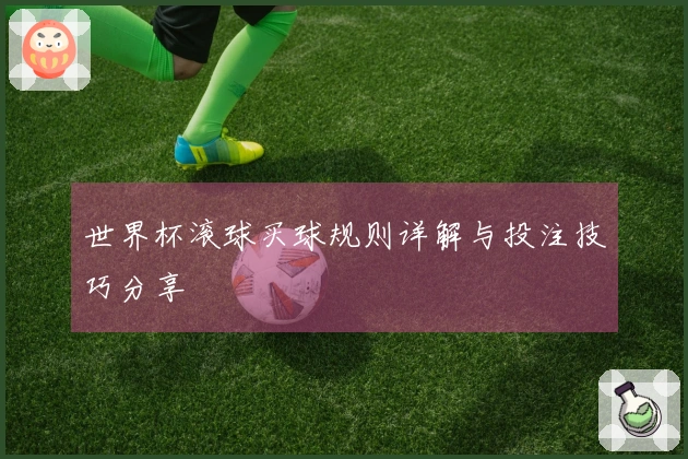世界杯滚球买球规则详解与投注技巧分享