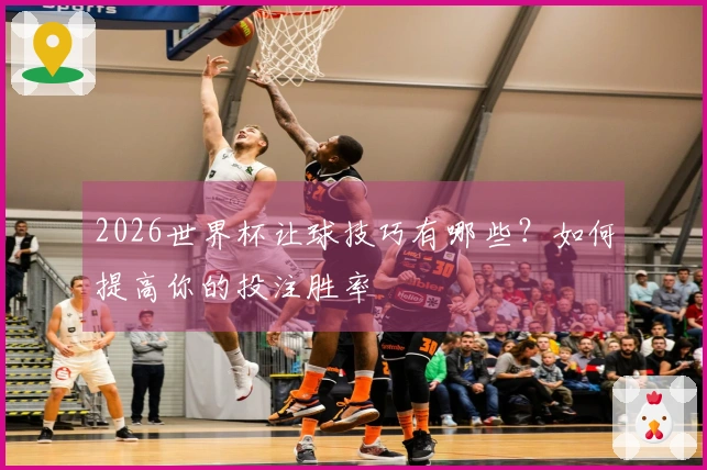 2026世界杯让球技巧有哪些？如何提高你的投注胜率