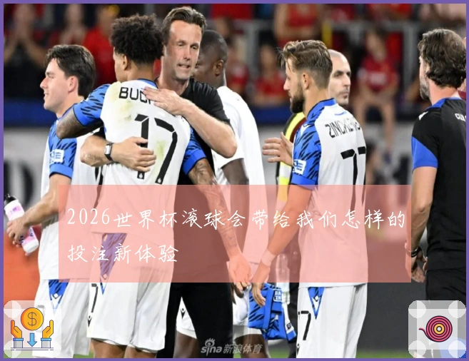 2026世界杯滚球会带给我们怎样的投注新体验