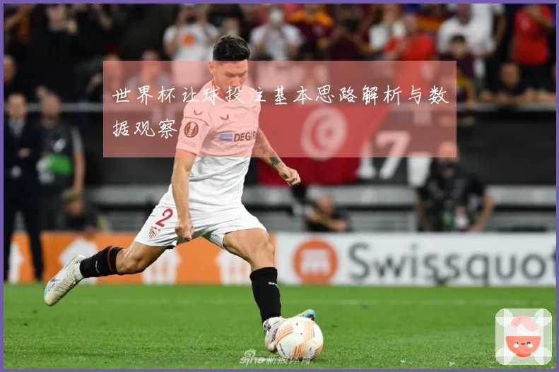 世界杯让球投注基本思路解析与数据观察