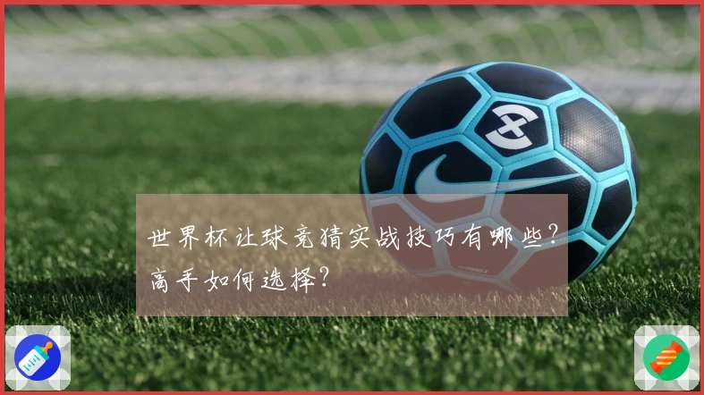 世界杯让球竞猜实战技巧有哪些？高手如何选择？